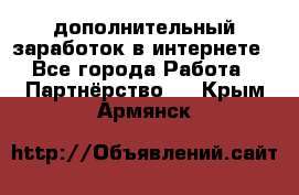  дополнительный заработок в интернете - Все города Работа » Партнёрство   . Крым,Армянск